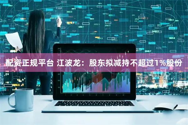 配资正规平台 江波龙：股东拟减持不超过1%股份