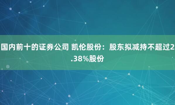 国内前十的证券公司 凯伦股份：股东拟减持不超过2.38%股份